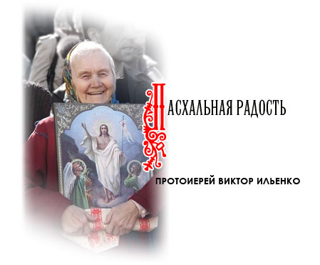 Пасхальная радость Протоиерей Виктор ИЛЬЕНКО
