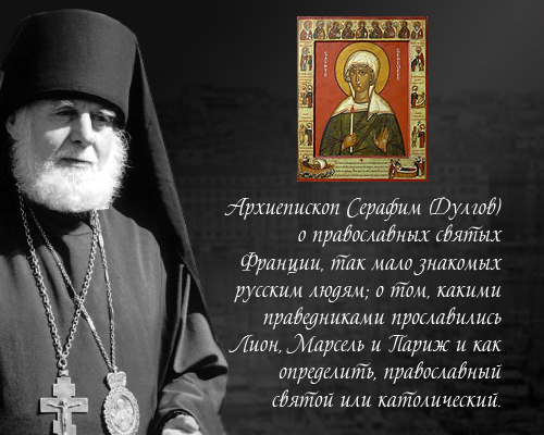 Архиепископ Серафим (Дулгов) о православных святых Франции, так мало знакомых русским людям; о том, какими праведниками прославились Лион, Марсель и Париж и как определить, православный святой или католический.